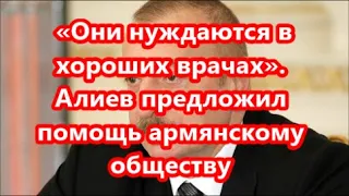 Алиев предложил помощь армянскому обществу «Они нуждаются в хороших врачах»