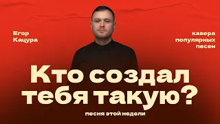 Егор Кацура - Кто создал тебя (кавер)