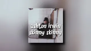 ashton irwin - skinny skinny (slowed)