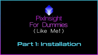 PixInsight For Dummies (Like Me) | Part 1 - Installation