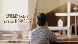 Почему нужно посещать церковь? - Богдан Бондаренко