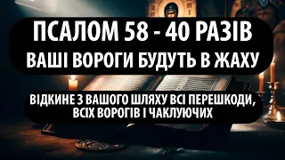 ВОРОГИ БУДУТЬ В ЖАХУ! 58 ПСАЛОМ 40 разів