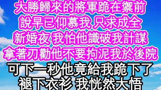 大勝歸來的將軍跪在禦前，說早已仰慕我 只求成全，新婚夜 我怕他識破我計謀，拿著刀勸他不要拘泥我於後院，可下一秒他竟給我跪下了，露出後背 我恍然大悟| #為人處世#生活經驗#情感故事#養老#退休