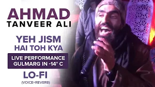 Yeh Jism Hai to Kya | Ahmad Tanveer Ali | live performed at Gulmarg in -14°