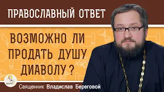 Возможно ли ПРОДАТЬ ДУШУ диаволу ?  Священник Владислав Береговой