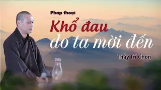 Pháp thoại: Khổ đau do ta mời đến | Thầy Trí Chơn