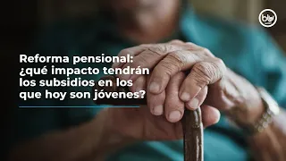 Reforma pensional: ¿qué impacto tendrán los subsidios en los que hoy son jóvenes?