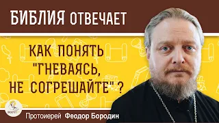 Как понять "гневаясь, не согрешайте" ?  Протоиерей Феодор Бородин