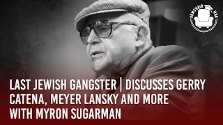 Last Jewish Gangster | Myron Sugarman | Discusses Gerry Catena, Meyer Lansky and More