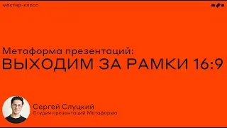 Мастер-класс «Метаформа презентаций. Выходим за рамки 16:9»