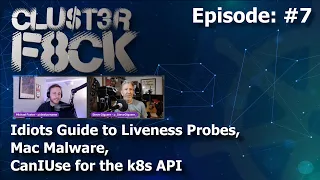 The Idiots Guide to Liveness Probes, Mac Malware, CanIUse for the k8s API (Episode 7)