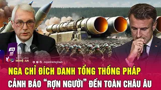 Toàn cảnh quốc tế : Nga chỉ đích danh Tổng thống Pháp, cảnh báo “rợn người” đến toàn châu Âu