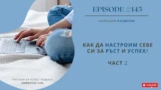 Епизод 145: Как да настроим себе си за ръст и успех? Част 2