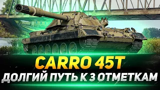 Carro 45 t - ДОЛГИЙ ПУТЬ К 3 ОТМЕТКАМ!