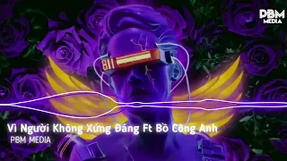 Vì Người Không Xứng Đáng Ft Bồ Công Anh Remix || Nhạc Tẩm Đá Tik Tok Báo Thủ 2024