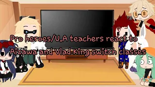 Pro heroes/U.A teacher react to Aizawa and Vlad King switch classes