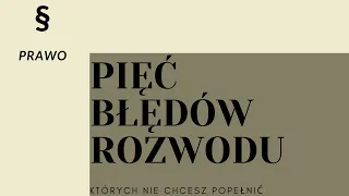 ROZWÓD - 5 NAJWIĘKSZYCH BŁĘDÓW ROZWODU (alimenty, wina, taktyka w rozwodzie)