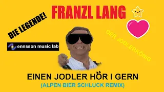 FRANZL LANG - "EINEN JODLER HÖR I GERN" ( ALPEN BIER SCHLUCK REMIX BY ennsson)