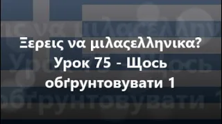 Грецька мова: Урок 75 - Щось обґрунтовувати 1