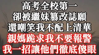 高考全校第一，卻被繼妹篡改誌願，還嘲笑我不配上清華，親媽跪求我不要報警，我一招讓他們徹底傻眼