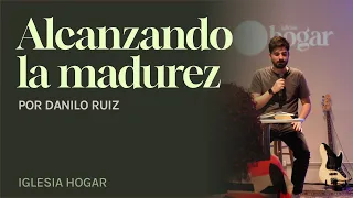 Iglesia Hogar: Alcanzando la Madurez - (Por Danilo Ruiz)