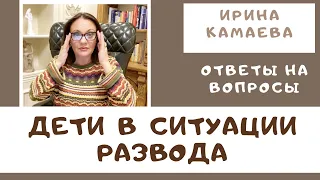 Ирина Камаева. Дети в ситуации развода. Ответы на вопросы