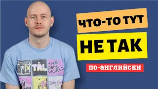 КАК СКАЗАТЬ ‘ЧТО-ТО ТУТ НЕ ТАК’ по-английски