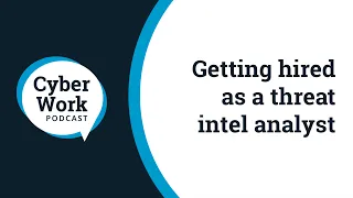 How to get hired as a cyber threat intelligence analyst | Cyber Work Podcast