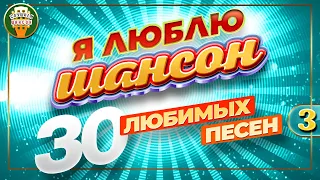 Я ЛЮБЛЮ ШАНСОН ✬ 30 ЛЮБИМЫХ ПЕСЕН ✬ ЗОЛОТЫЕ ХИТЫ ШАНСОНА ✬ I LOVE CHANSON ✬ 30 FAVORITE SONGS ✬