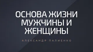 Основа жизни Мужчины и Женщины. Александр Палиенко.