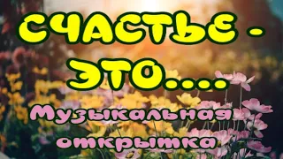 СЧАСТЬЕ – ЭТО… 💖ОЧЕНЬ КРАСИВАЯ МУЗЫКАЛЬНАЯ ОТКРЫТКА ДЛЯ ДРУЗЕЙ🎶