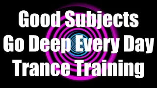 Good Subjects Go Deep Every Day Trance Training