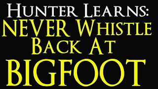 Hunter learns why you should NEVER whistle back at Bigfoot.