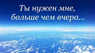 Ты нужен мне, больше чем вчера...