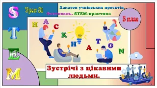 Урок 31. 🌸Зустрічі з цікавими людьми.🌸 Хакатон учнівських проєктів. 🌟Фестиваль STEM-практика ✨