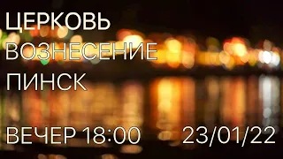 ЦЕРКОВЬ ВОЗНЕСЕНИЕ  ПИНСК  ВЕЧЕР  18:00  23/01/2022