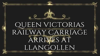 QUEEN VICTORIA'S RAILWAY CARRIAGE ARRIVING AT LLANGOLLEN