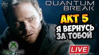 🎮 Quantum Break [ФИНАЛ] ► АКТ 5: Я ВЕРНУСЬ ЗА ТОБОЙ [Live HD Stream] ✔ XOne Letsplay