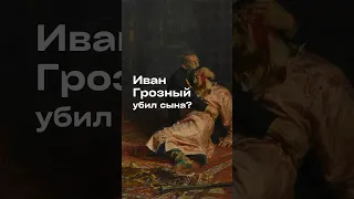 Правда ли, что Иван Грозный убил своего сына?