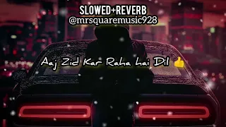 Aaj Zid Kar Raha hai Dil ||  (Slowed+Reverb) Professional Reverb Down Lofi Music