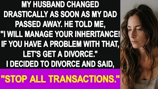 My husband changed drastically after my dad passed away, saying "I will manage your inheritance!"