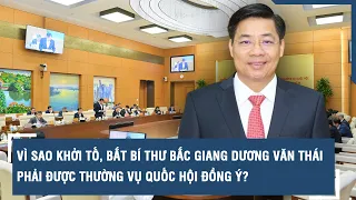 Vì sao khởi tố, bắt bí thư Bắc Giang Dương Văn Thái phải được Thường vụ Quốc hội đồng ý? | VTs