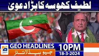 Geo News Headlines 10 PM - Latif Khosa Big Claims | 18 March 2024