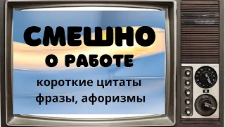 Смешно о работе. Короткие цитаты, фразы, афоризмы.