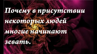 Почему в присутствии некоторых людей многие начинают зевать.