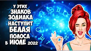 У этих Знаков Зодиака наступит Белая Полоса в жизни в  Июле 2022