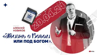 «Жизнь с Богом или под Богом» - Алексей Новиков. 20.04.2024