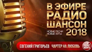 В ЭФИРЕ РАДИО ШАНСОН 2018 ✬ ЕВГЕНИЙ ГРИГОРЬЕВ — ЧАРТЕР НА ЛЮБОВЬ ✬ НОВЫЕ ПЕСНИ ✬ НОВЫЕ ХИТЫ ✬