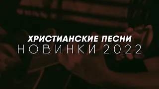 ХРИСТИАНСКИЕ ПЕСНИ - НОВИНКИ 2022