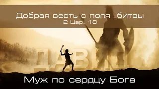 28. «Добрая весть с поля битвы»  — Уроки из жизни царя Давида. Пастор Андрей П. Чумакин (2 Цар. 18)